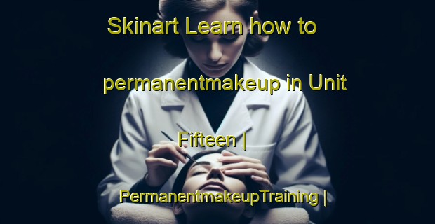 Skinart Learn how to permanentmakeup in Unit Fifteen | PermanentmakeupTraining | PermanentmakeupClasses | SkinartTraining-Sri Lanka